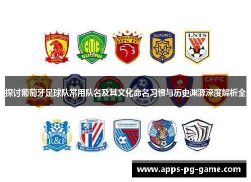 探讨葡萄牙足球队常用队名及其文化命名习惯与历史渊源深度解析全