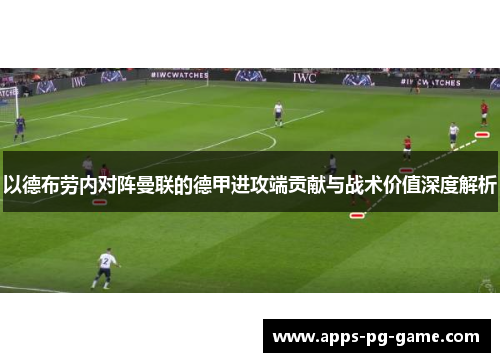 以德布劳内对阵曼联的德甲进攻端贡献与战术价值深度解析